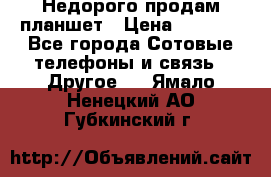 Недорого продам планшет › Цена ­ 9 500 - Все города Сотовые телефоны и связь » Другое   . Ямало-Ненецкий АО,Губкинский г.